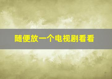 随便放一个电视剧看看