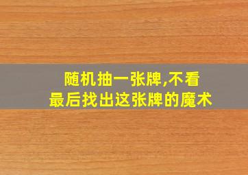 随机抽一张牌,不看最后找出这张牌的魔术