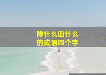 隐什么曲什么的成语四个字