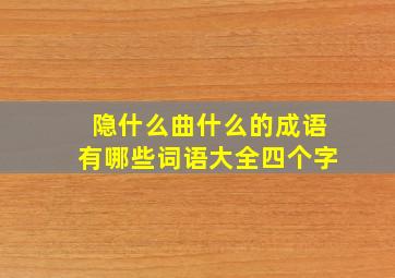 隐什么曲什么的成语有哪些词语大全四个字