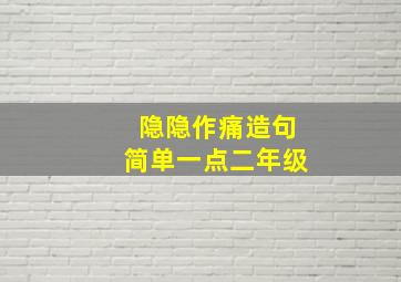 隐隐作痛造句简单一点二年级