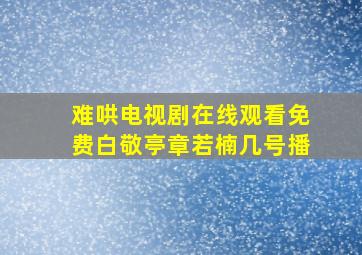 难哄电视剧在线观看免费白敬亭章若楠几号播