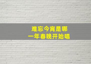 难忘今宵是哪一年春晚开始唱