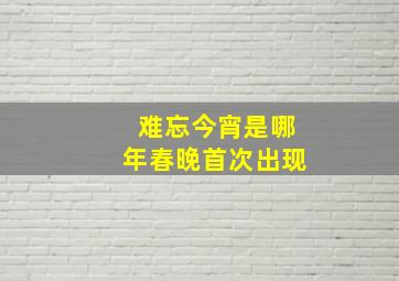 难忘今宵是哪年春晚首次出现