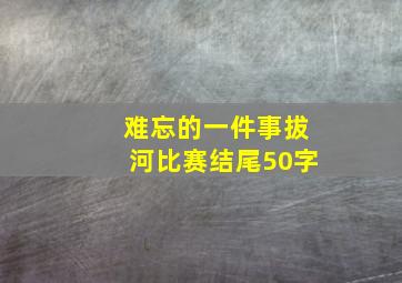 难忘的一件事拔河比赛结尾50字