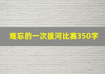 难忘的一次拔河比赛350字