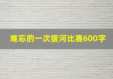 难忘的一次拔河比赛600字