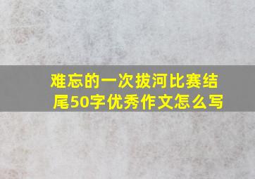 难忘的一次拔河比赛结尾50字优秀作文怎么写