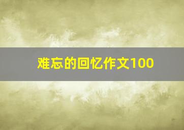 难忘的回忆作文100