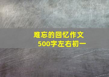 难忘的回忆作文500字左右初一