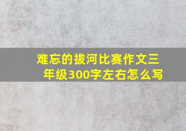 难忘的拔河比赛作文三年级300字左右怎么写