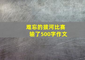 难忘的拔河比赛输了500字作文