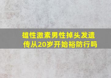 雄性激素男性掉头发遗传从20岁开始裕防行吗