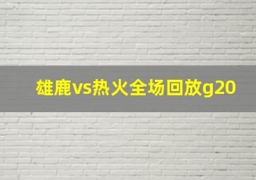 雄鹿vs热火全场回放g20