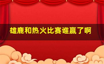 雄鹿和热火比赛谁赢了啊