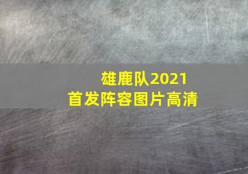 雄鹿队2021首发阵容图片高清