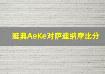 雅典AeKe对萨迪纳摩比分