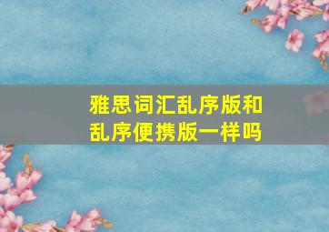 雅思词汇乱序版和乱序便携版一样吗