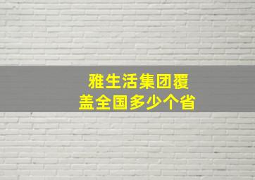 雅生活集团覆盖全国多少个省