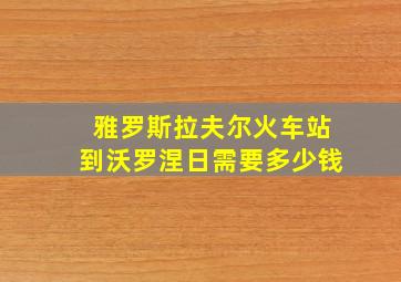 雅罗斯拉夫尔火车站到沃罗涅日需要多少钱