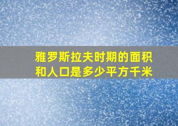 雅罗斯拉夫时期的面积和人口是多少平方千米