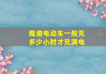 雅迪电动车一般充多少小时才充满电