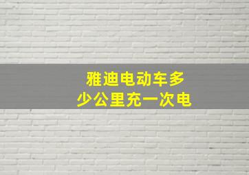 雅迪电动车多少公里充一次电