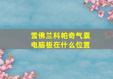 雪佛兰科帕奇气囊电脑板在什么位置