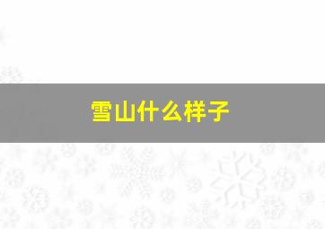 雪山什么样子