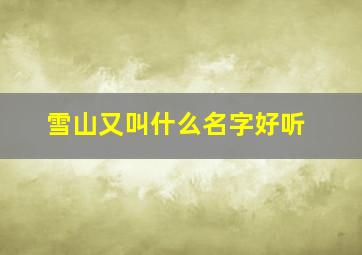 雪山又叫什么名字好听