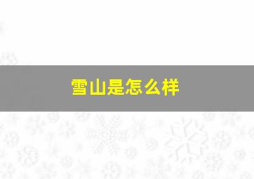 雪山是怎么样