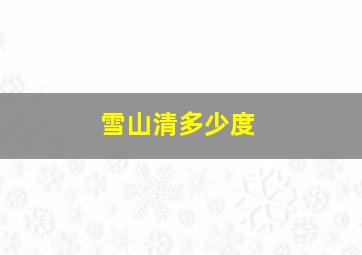 雪山清多少度