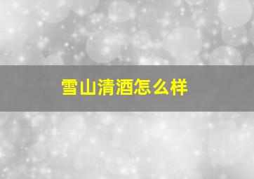 雪山清酒怎么样