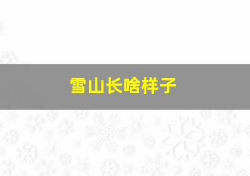 雪山长啥样子