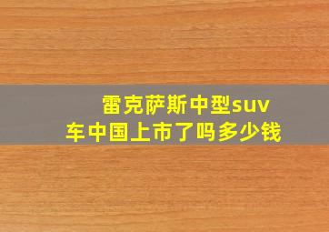 雷克萨斯中型suv车中国上市了吗多少钱