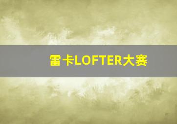 雷卡LOFTER大赛