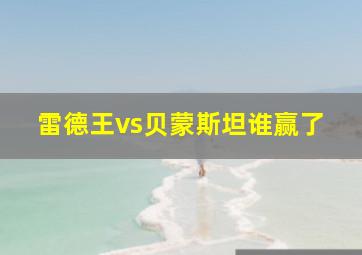 雷德王vs贝蒙斯坦谁赢了