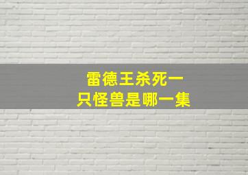 雷德王杀死一只怪兽是哪一集