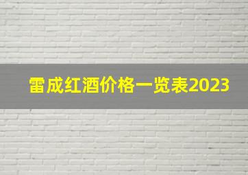 雷成红酒价格一览表2023