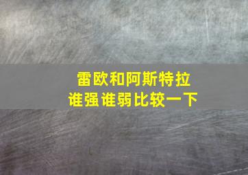 雷欧和阿斯特拉谁强谁弱比较一下