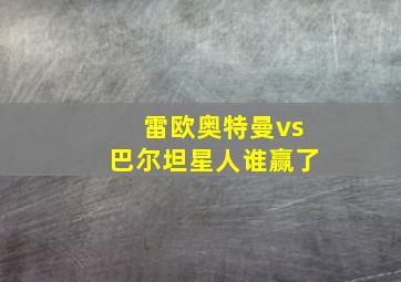 雷欧奥特曼vs巴尔坦星人谁赢了