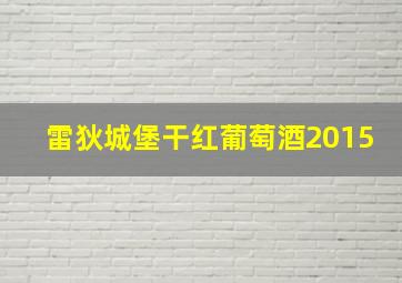 雷狄城堡干红葡萄酒2015