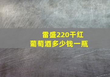 雷盛220干红葡萄酒多少钱一瓶