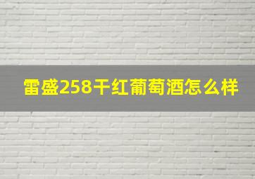 雷盛258干红葡萄酒怎么样