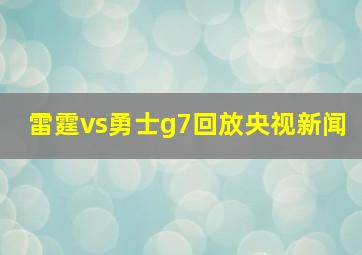 雷霆vs勇士g7回放央视新闻