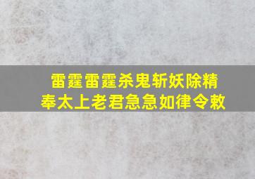 雷霆雷霆杀鬼斩妖除精奉太上老君急急如律令敕