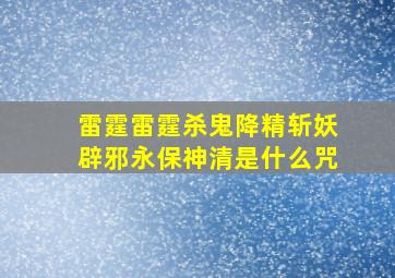 雷霆雷霆杀鬼降精斩妖辟邪永保神清是什么咒