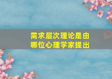 需求层次理论是由哪位心理学家提出