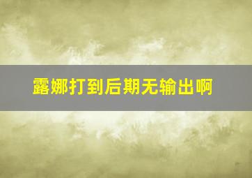 露娜打到后期无输出啊