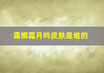 露娜霜月吟皮肤是谁的